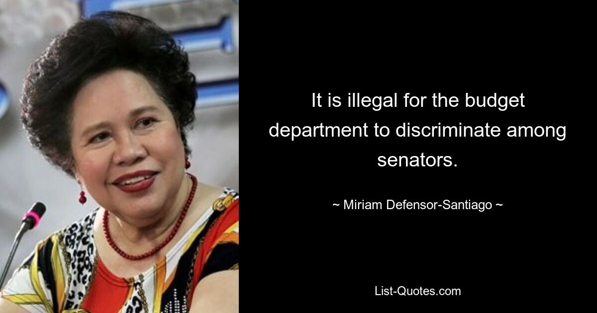 It is illegal for the budget department to discriminate among senators. — © Miriam Defensor-Santiago