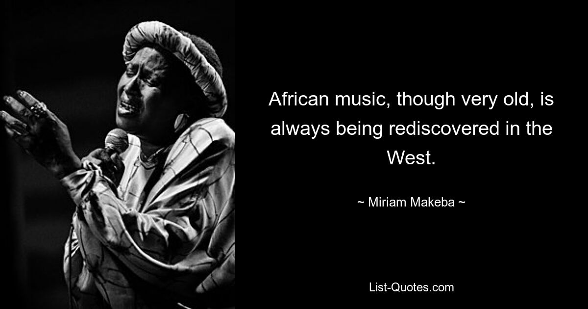 African music, though very old, is always being rediscovered in the West. — © Miriam Makeba