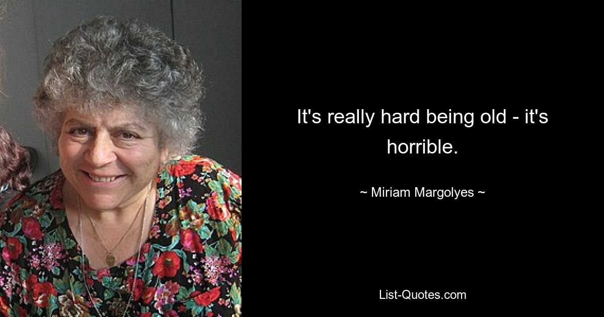 It's really hard being old - it's horrible. — © Miriam Margolyes