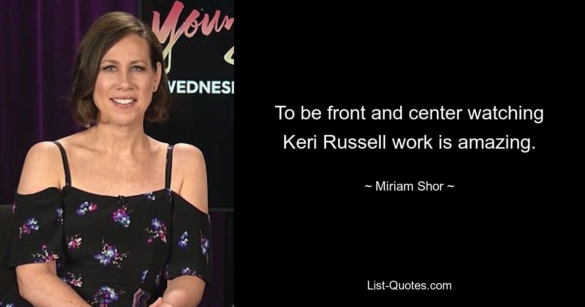 To be front and center watching Keri Russell work is amazing. — © Miriam Shor