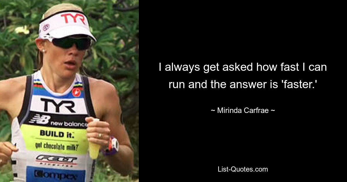 I always get asked how fast I can run and the answer is 'faster.' — © Mirinda Carfrae