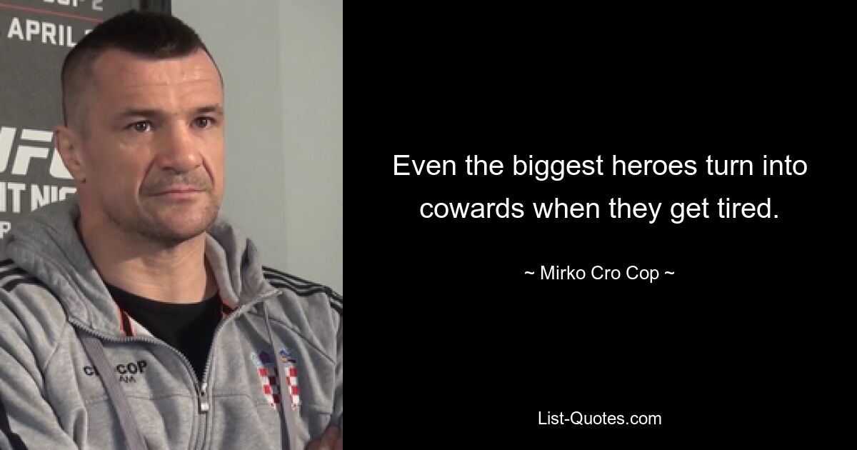 Even the biggest heroes turn into cowards when they get tired. — © Mirko Cro Cop