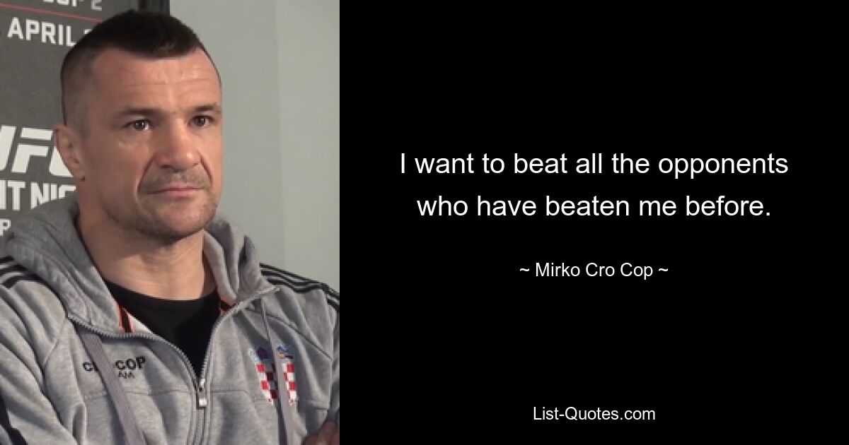 I want to beat all the opponents who have beaten me before. — © Mirko Cro Cop