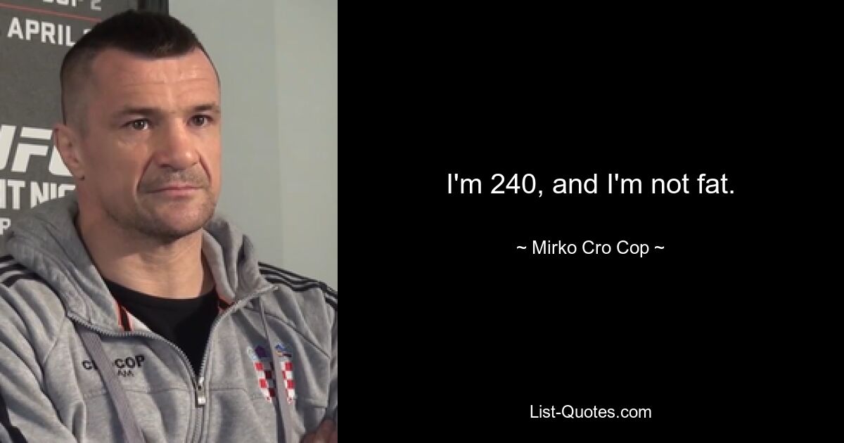 I'm 240, and I'm not fat. — © Mirko Cro Cop