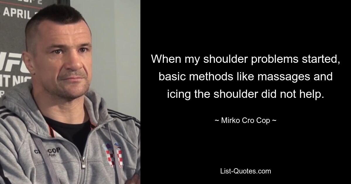 When my shoulder problems started, basic methods like massages and icing the shoulder did not help. — © Mirko Cro Cop