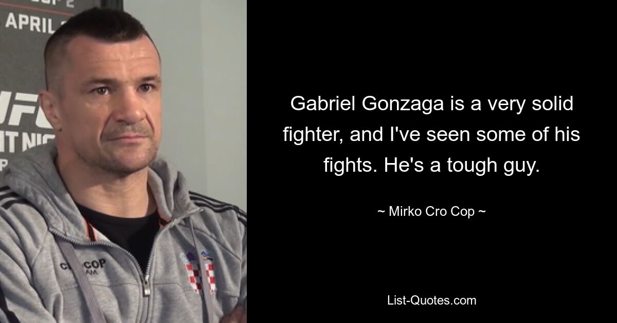 Gabriel Gonzaga is a very solid fighter, and I've seen some of his fights. He's a tough guy. — © Mirko Cro Cop