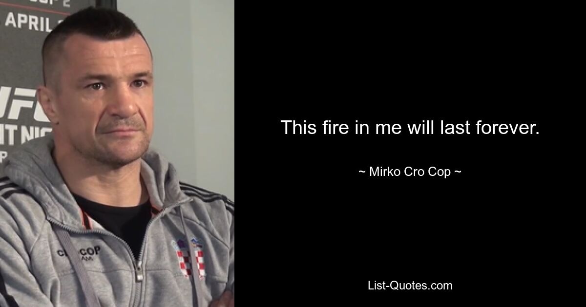 This fire in me will last forever. — © Mirko Cro Cop