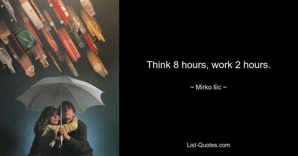 Think 8 hours, work 2 hours. — © Mirko Ilic