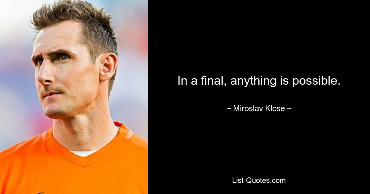 In a final, anything is possible. — © Miroslav Klose