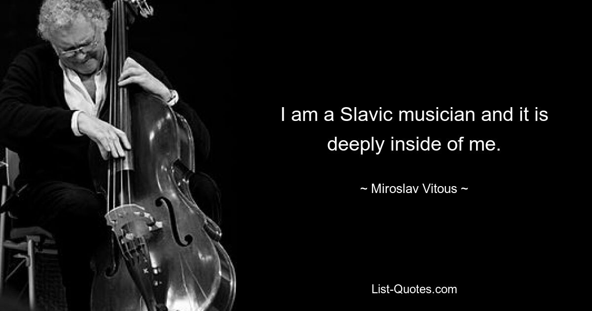 I am a Slavic musician and it is deeply inside of me. — © Miroslav Vitous