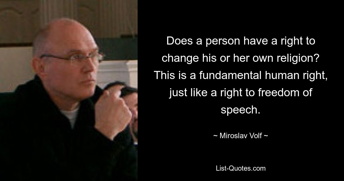 Does a person have a right to change his or her own religion? This is a fundamental human right, just like a right to freedom of speech. — © Miroslav Volf