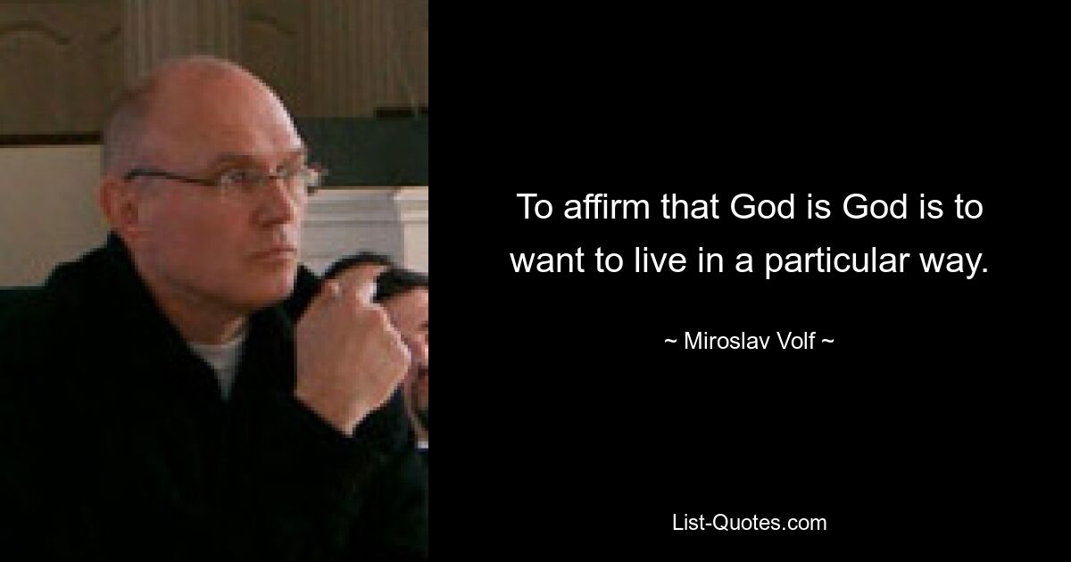 To affirm that God is God is to want to live in a particular way. — © Miroslav Volf