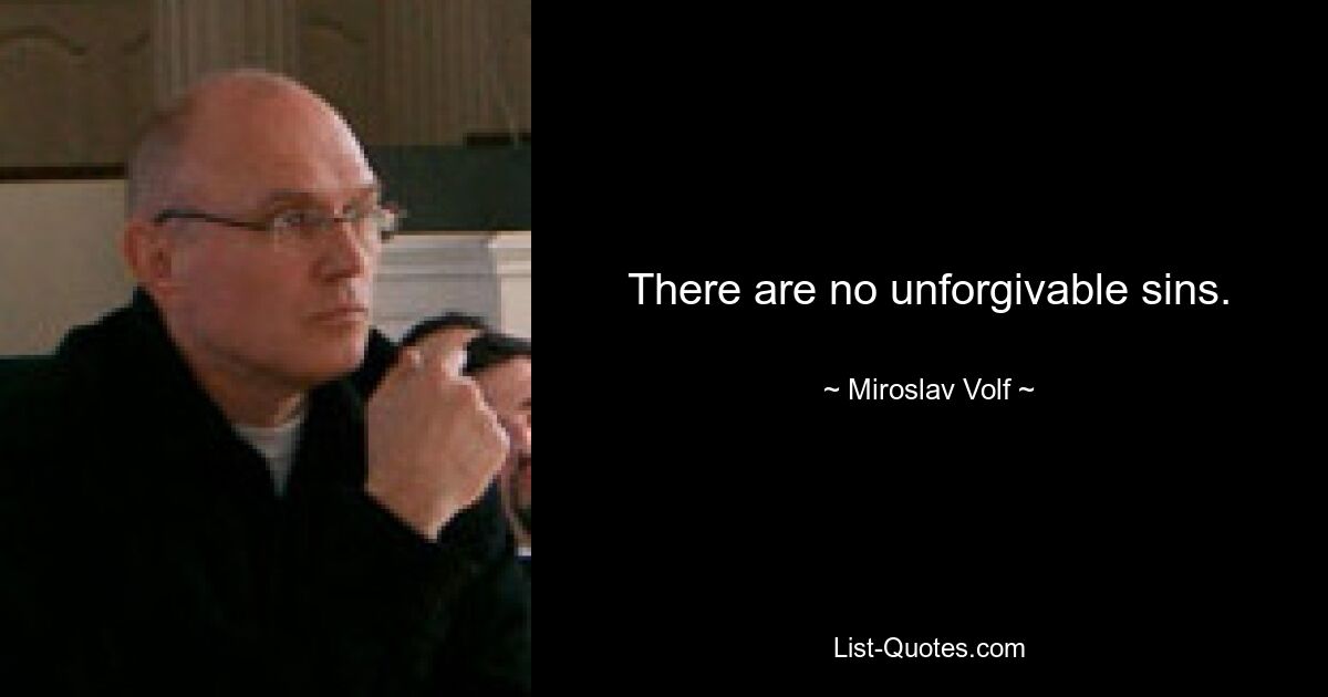 There are no unforgivable sins. — © Miroslav Volf