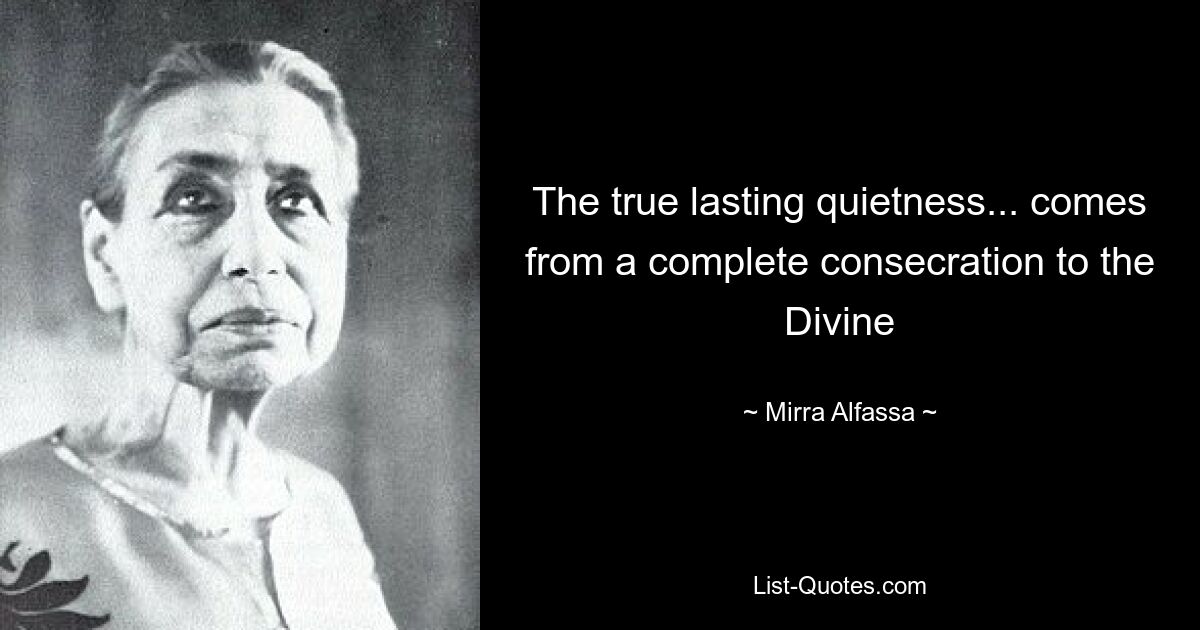 The true lasting quietness... comes from a complete consecration to the Divine — © Mirra Alfassa