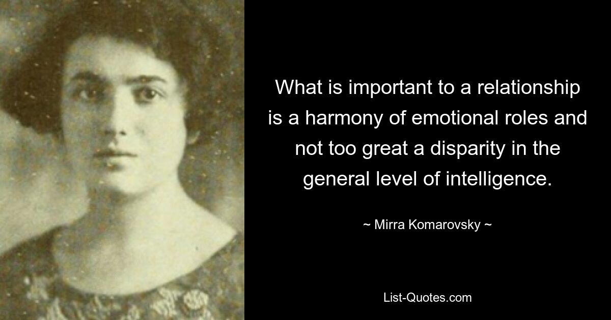 Wichtig für eine Beziehung ist eine Harmonie der emotionalen Rollen und keine zu großen Unterschiede im allgemeinen Intelligenzniveau. — © Mirra Komarovsky 