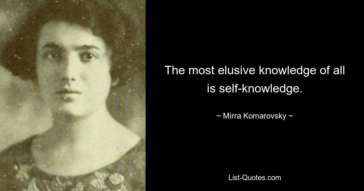 The most elusive knowledge of all is self-knowledge. — © Mirra Komarovsky