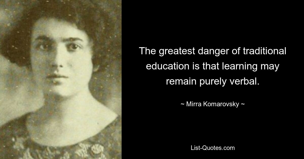 The greatest danger of traditional education is that learning may remain purely verbal. — © Mirra Komarovsky