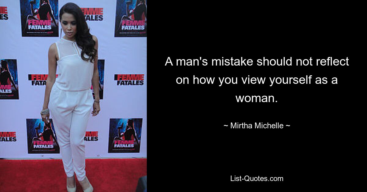 A man's mistake should not reflect on how you view yourself as a woman. — © Mirtha Michelle