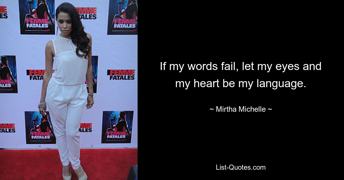 If my words fail, let my eyes and my heart be my language. — © Mirtha Michelle