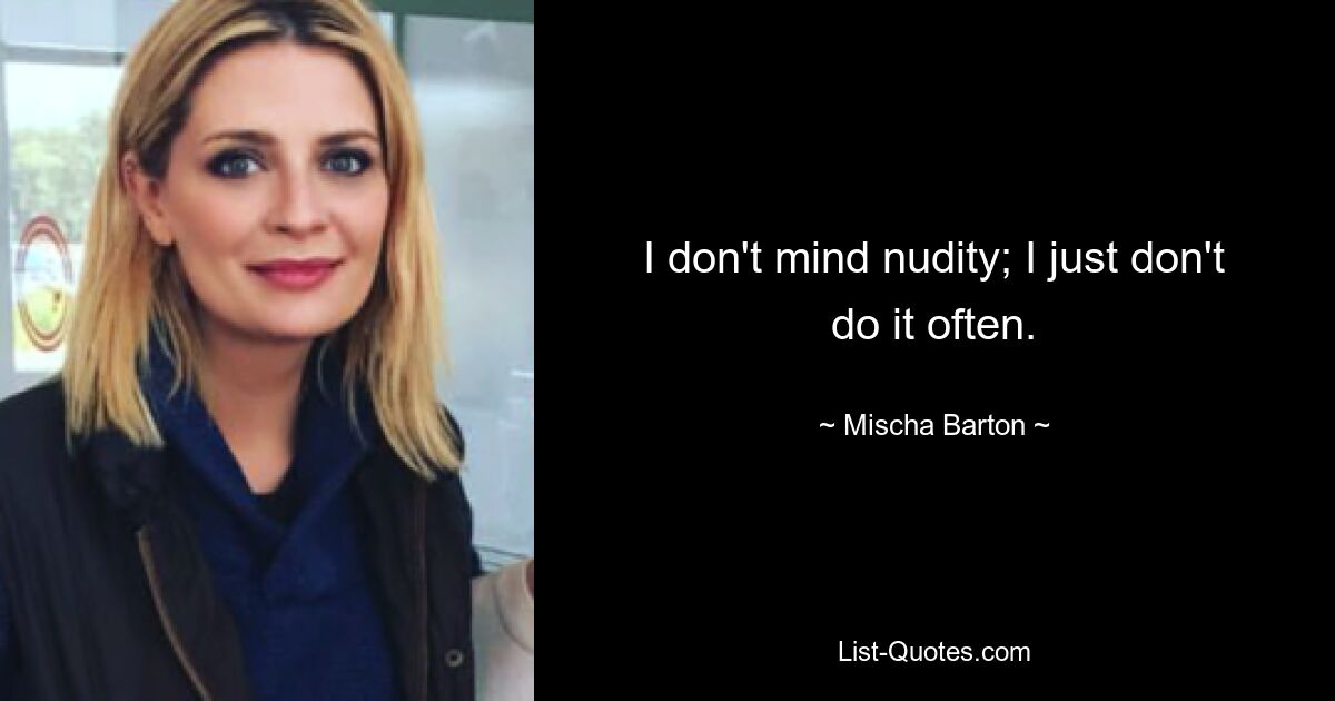 I don't mind nudity; I just don't do it often. — © Mischa Barton