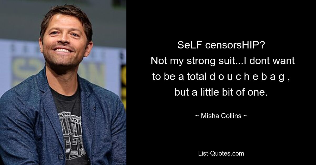 SeLF censorsHIP?
 Not my strong suit...I dont want to be a total d o u c h e b a g , but a little bit of one. — © Misha Collins