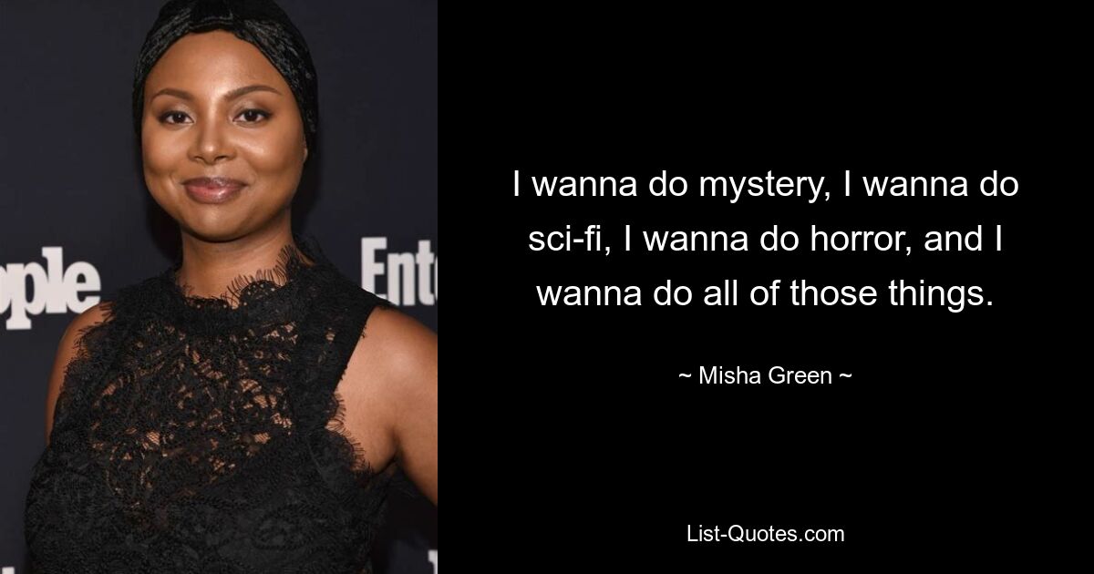 I wanna do mystery, I wanna do sci-fi, I wanna do horror, and I wanna do all of those things. — © Misha Green