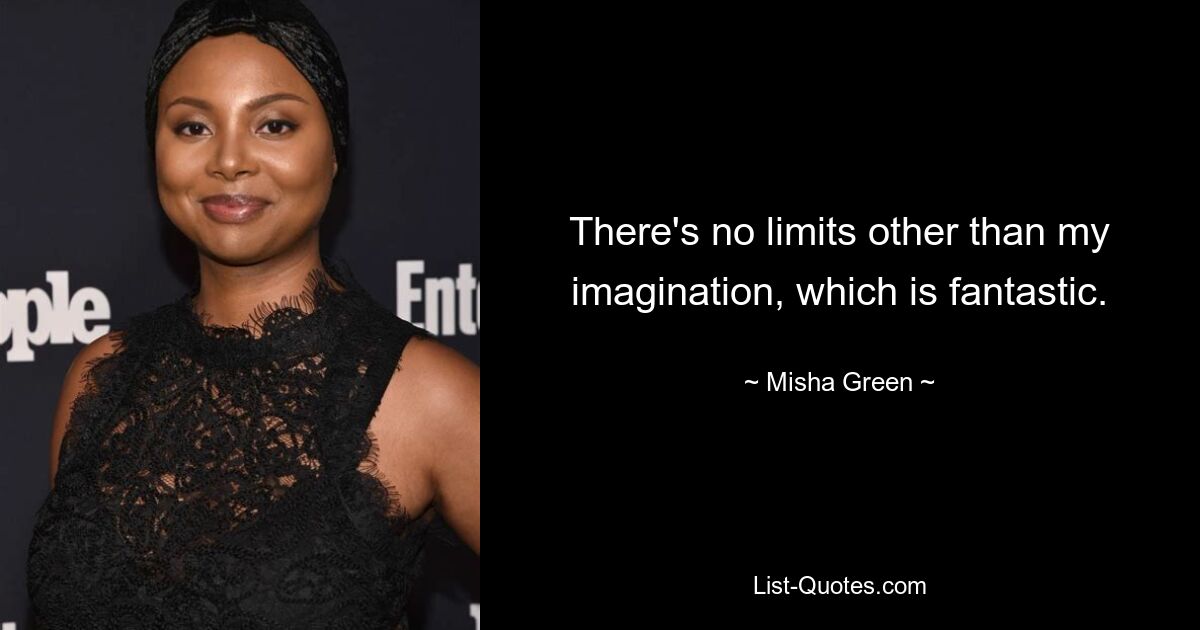 There's no limits other than my imagination, which is fantastic. — © Misha Green