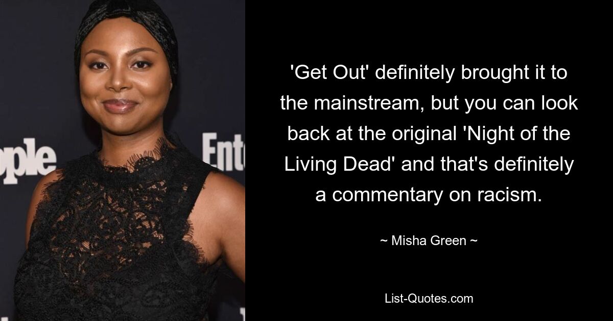 'Get Out' definitely brought it to the mainstream, but you can look back at the original 'Night of the Living Dead' and that's definitely a commentary on racism. — © Misha Green