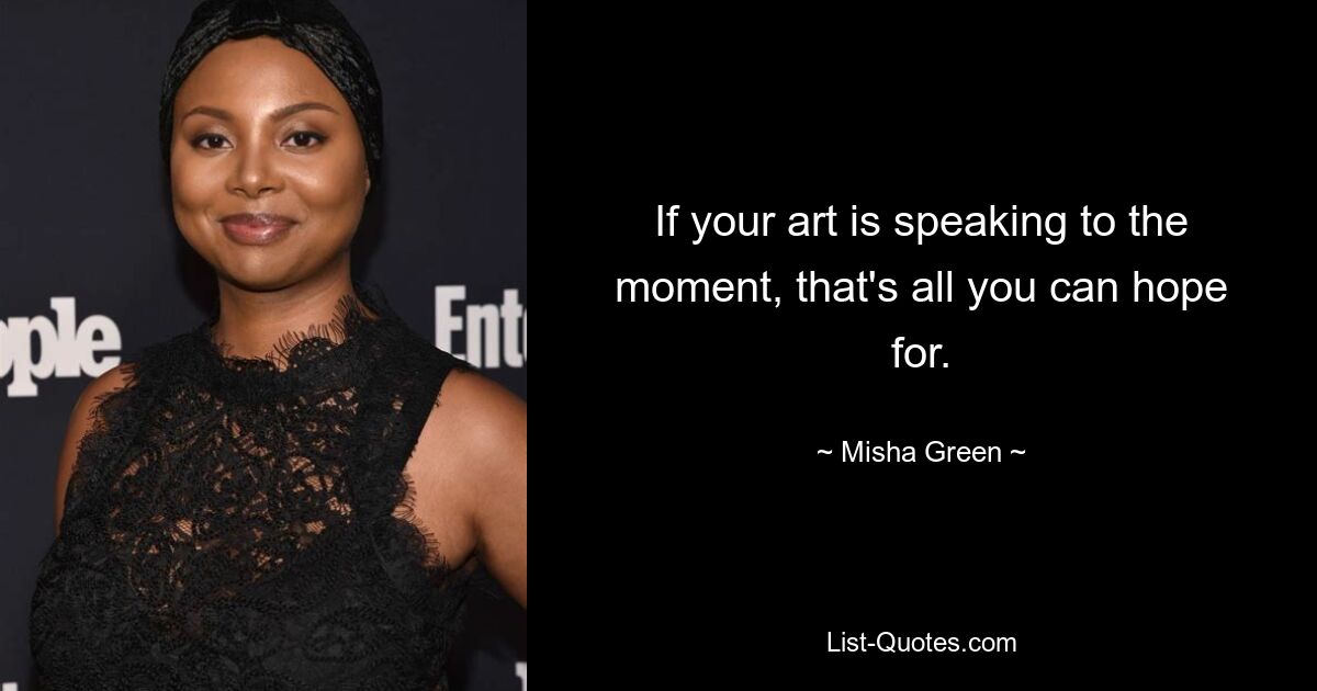 If your art is speaking to the moment, that's all you can hope for. — © Misha Green