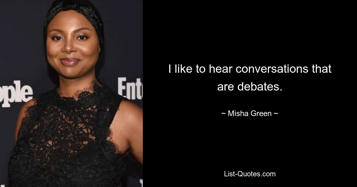 I like to hear conversations that are debates. — © Misha Green