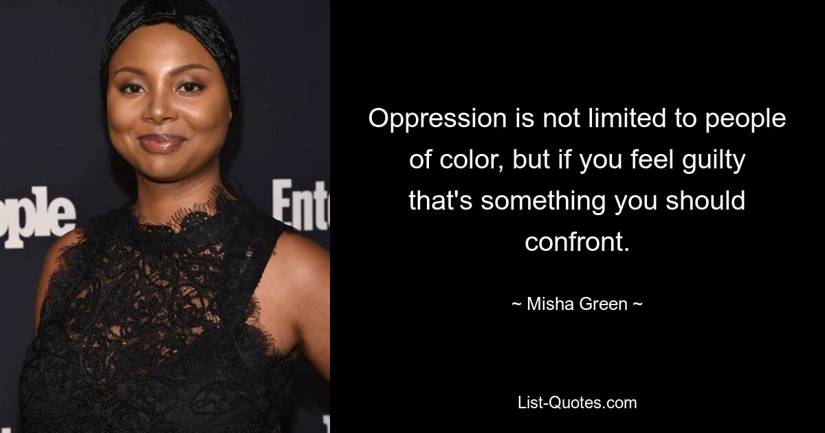 Oppression is not limited to people of color, but if you feel guilty that's something you should confront. — © Misha Green