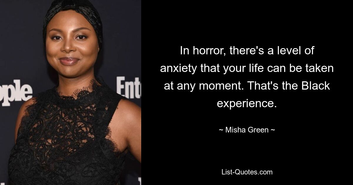 In horror, there's a level of anxiety that your life can be taken at any moment. That's the Black experience. — © Misha Green