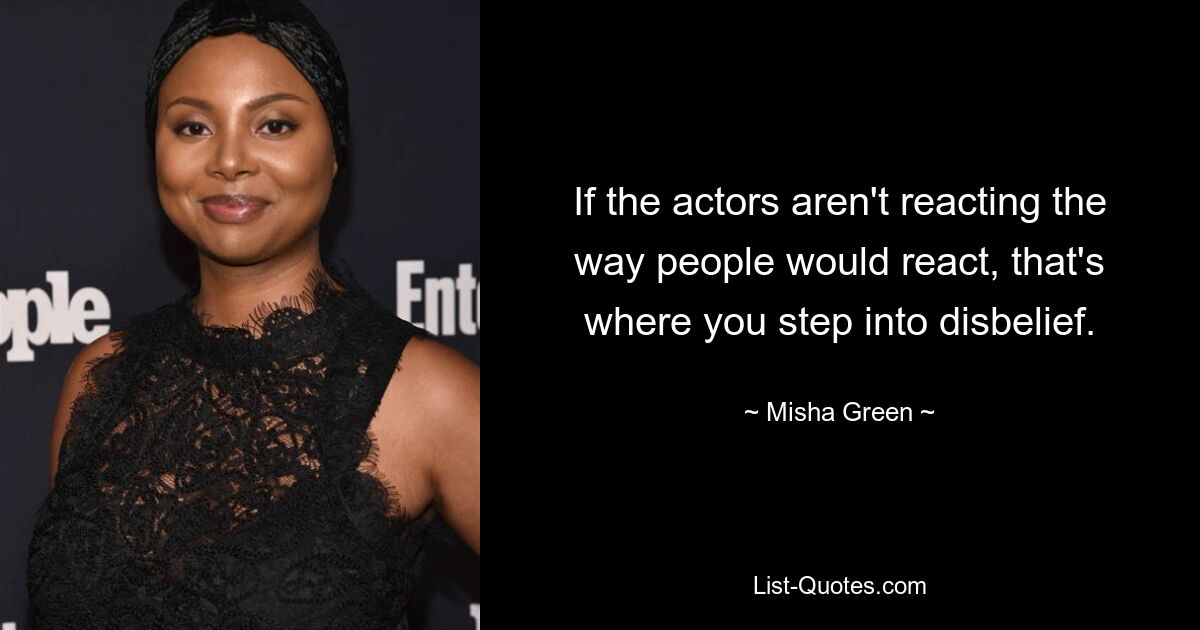 If the actors aren't reacting the way people would react, that's where you step into disbelief. — © Misha Green