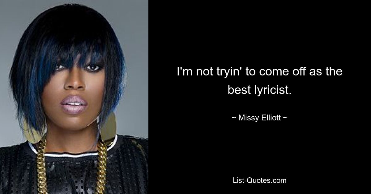 I'm not tryin' to come off as the best lyricist. — © Missy Elliott