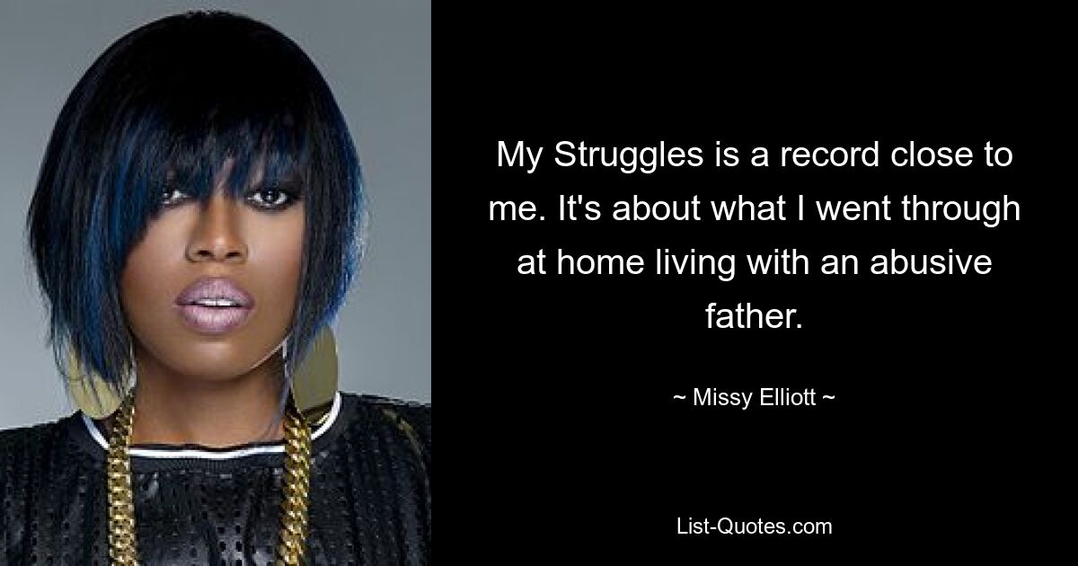 My Struggles is a record close to me. It's about what I went through at home living with an abusive father. — © Missy Elliott