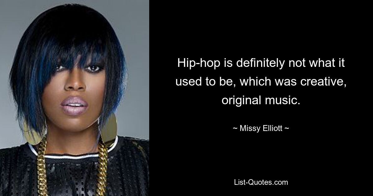 Hip-hop is definitely not what it used to be, which was creative, original music. — © Missy Elliott