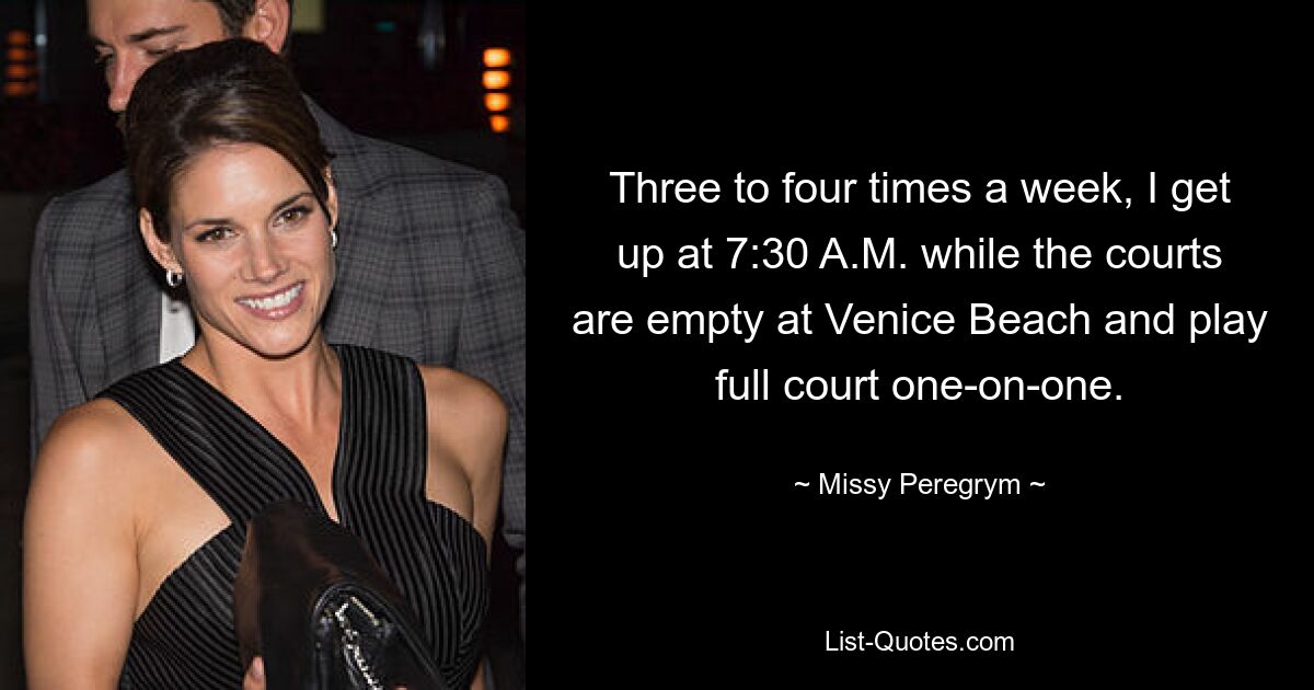 Three to four times a week, I get up at 7:30 A.M. while the courts are empty at Venice Beach and play full court one-on-one. — © Missy Peregrym