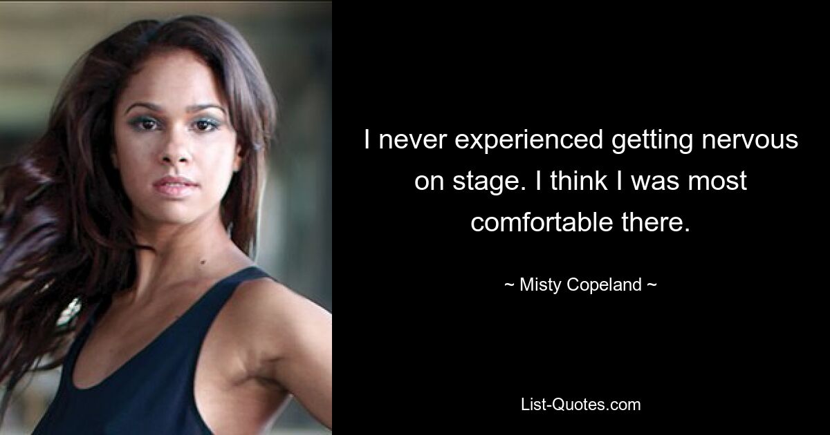 I never experienced getting nervous on stage. I think I was most comfortable there. — © Misty Copeland