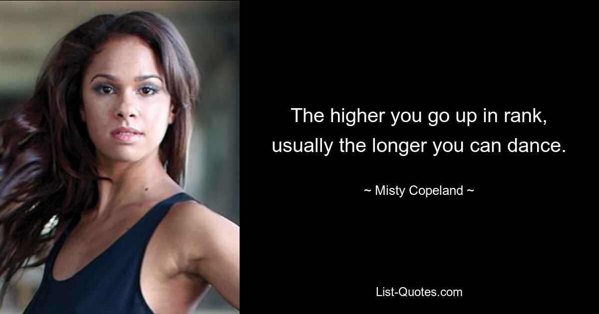 The higher you go up in rank, usually the longer you can dance. — © Misty Copeland