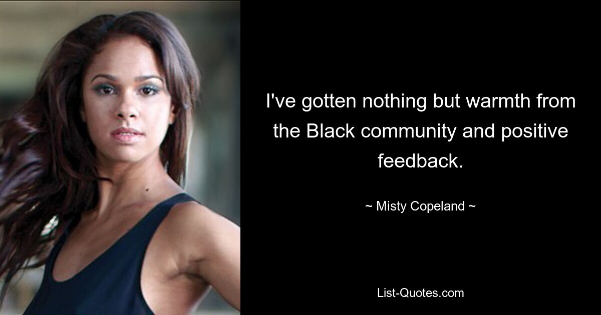 I've gotten nothing but warmth from the Black community and positive feedback. — © Misty Copeland