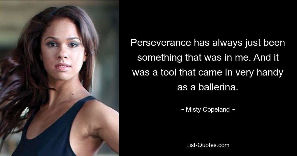 Perseverance has always just been something that was in me. And it was a tool that came in very handy as a ballerina. — © Misty Copeland