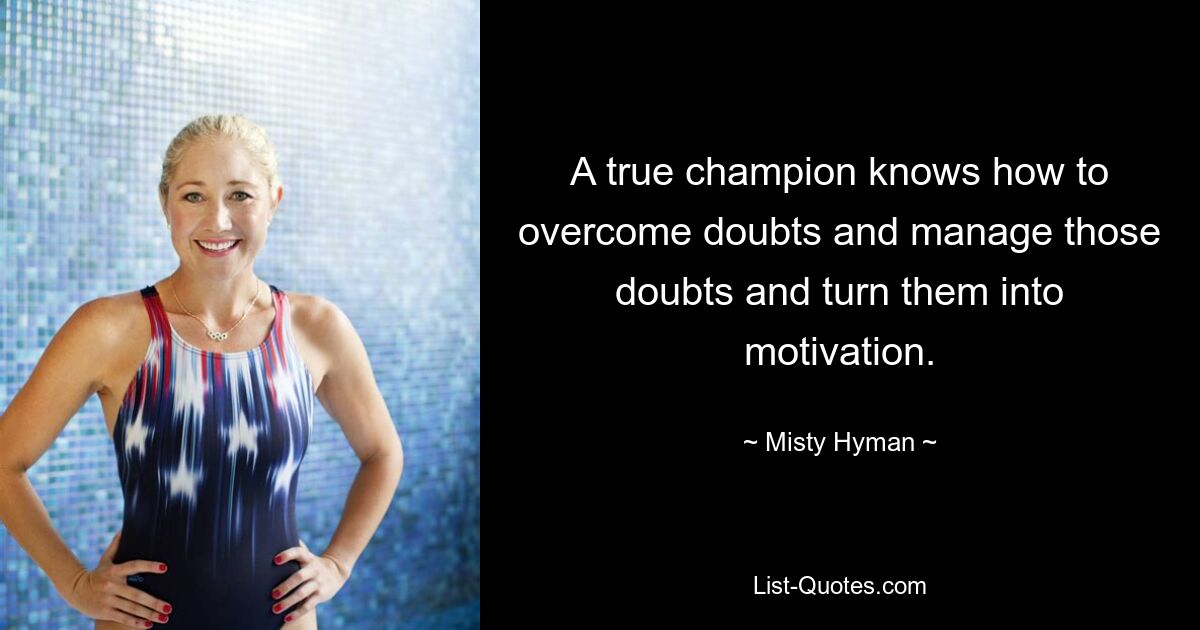 A true champion knows how to overcome doubts and manage those doubts and turn them into motivation. — © Misty Hyman