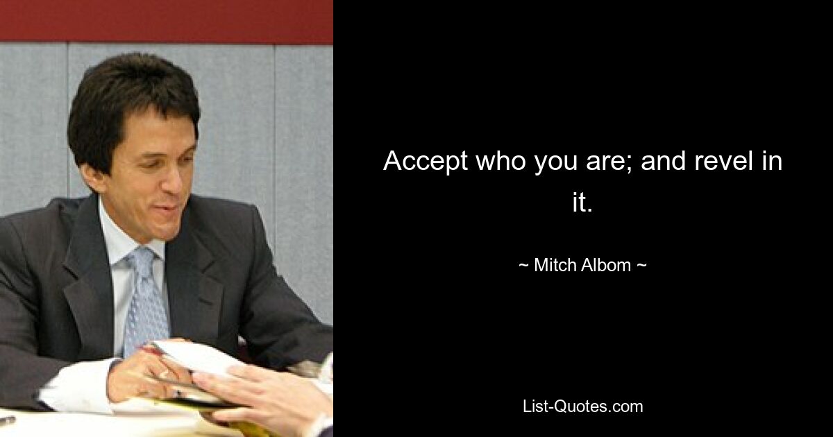 Accept who you are; and revel in it. — © Mitch Albom