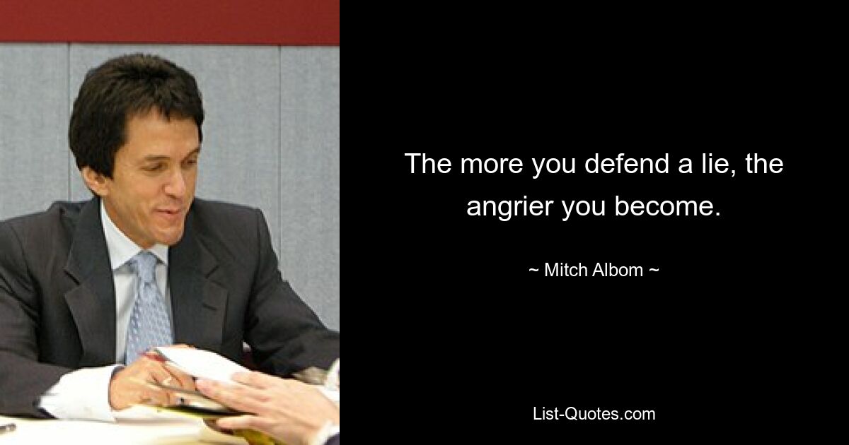 The more you defend a lie, the angrier you become. — © Mitch Albom