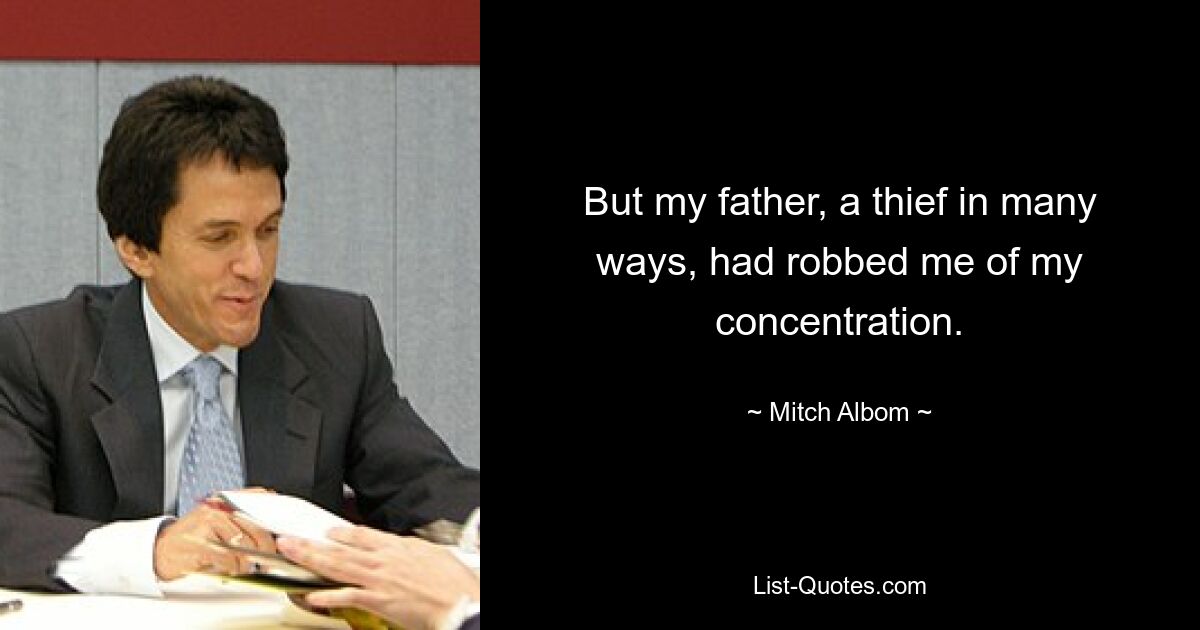 But my father, a thief in many ways, had robbed me of my concentration. — © Mitch Albom