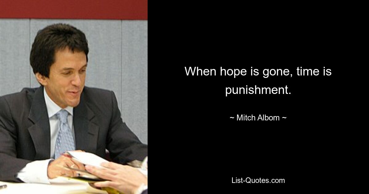 When hope is gone, time is punishment. — © Mitch Albom