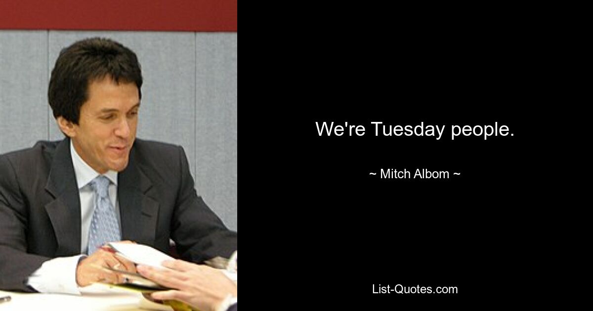 We're Tuesday people. — © Mitch Albom