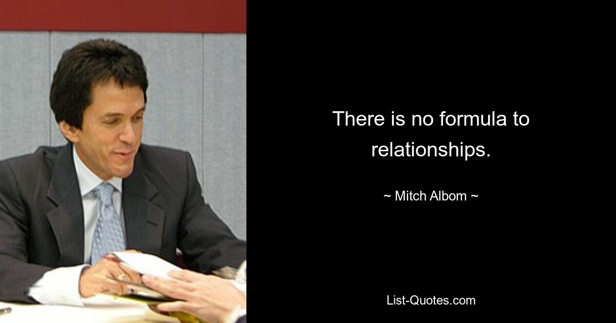 There is no formula to relationships. — © Mitch Albom