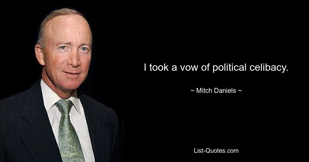 I took a vow of political celibacy. — © Mitch Daniels