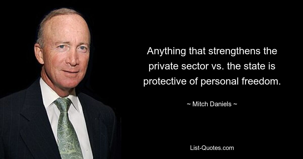 Anything that strengthens the private sector vs. the state is protective of personal freedom. — © Mitch Daniels